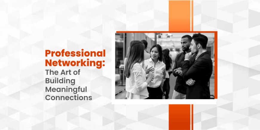 Mastering the Art of Networking: Tips for Building Professional Relationships